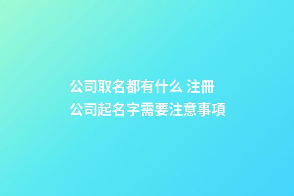 公司取名都有什么 注冊公司起名字需要注意事項-第1張-公司起名-玄機派